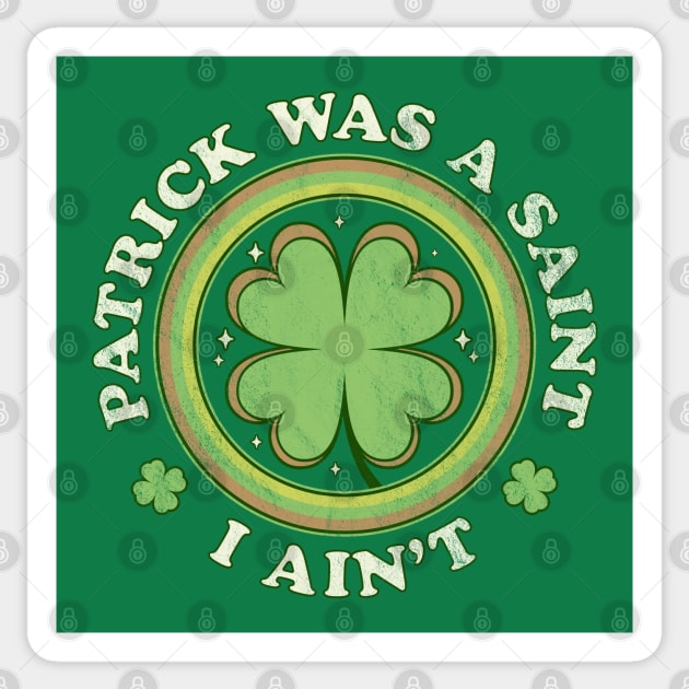 Patrick Was A Saint I Ain't - Clover Saint Patrick's Day Sticker by OrangeMonkeyArt